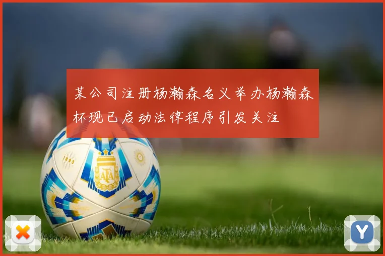 某公司注册杨瀚森名义举办杨瀚森杯现已启动法律程序引发关注