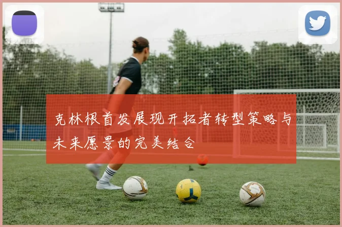 克林根首发展现开拓者转型策略与未来愿景的完美结合