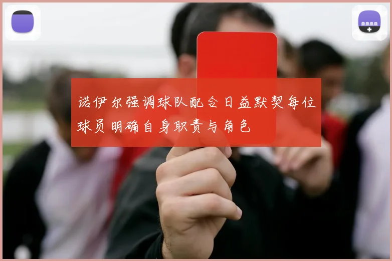 诺伊尔强调球队配合日益默契每位球员明确自身职责与角色