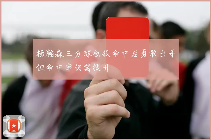杨瀚森三分球初投命中后勇敢出手但命中率仍需提升
