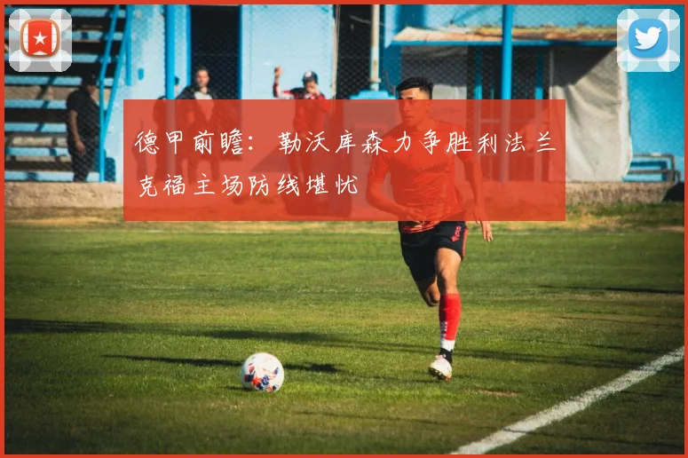德甲前瞻：勒沃库森力争胜利法兰克福主场防线堪忧
