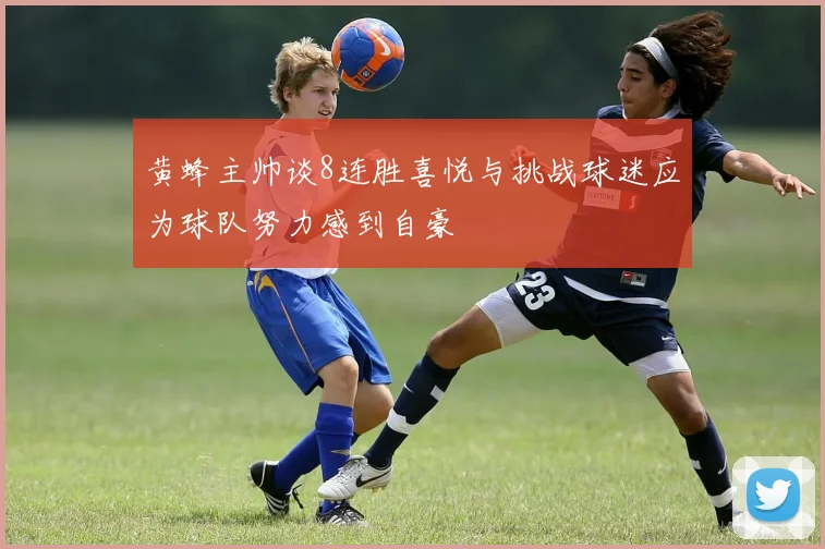 黄蜂主帅谈8连胜喜悦与挑战球迷应为球队努力感到自豪