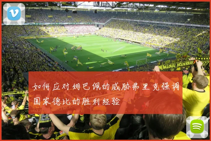 如何应对姆巴佩的威胁弗里克强调国家德比的胜利经验