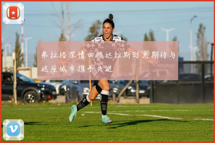 弗拉格深情回顾达拉斯时光期待与这座城市携手共进