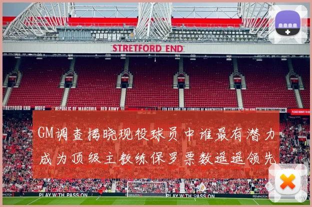 GM调查揭晓现役球员中谁最有潜力成为顶级主教练保罗票数遥遥领先